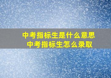 中考指标生是什么意思 中考指标生怎么录取